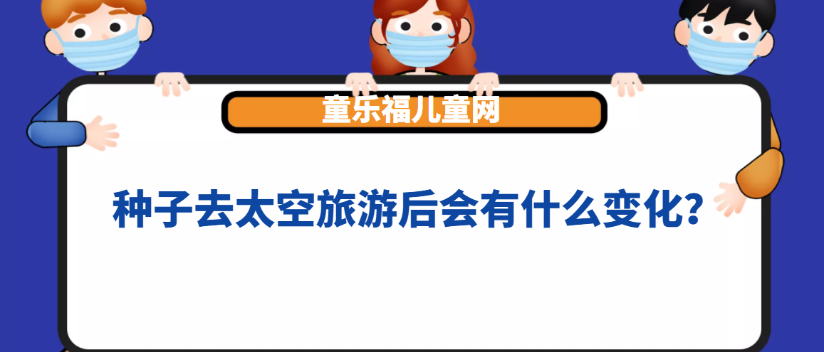 孩子想知道的趣味植物小知识 种子去太空旅游后会有什么变化 童乐福儿童网