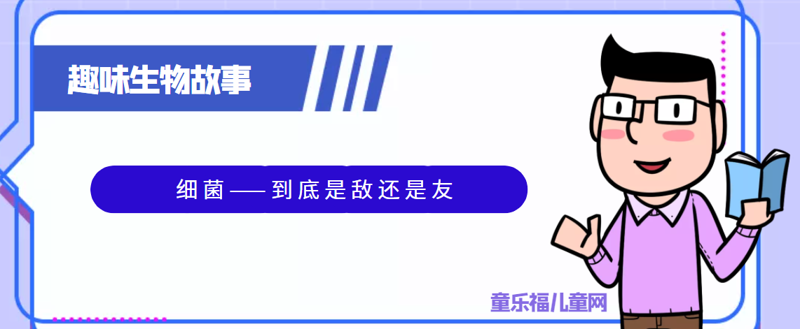趣味生物科普知识 细菌 到底是敌还是友 童乐福儿童网 趣味生物科普知识 细菌 到底是敌还是友 童乐福儿童网