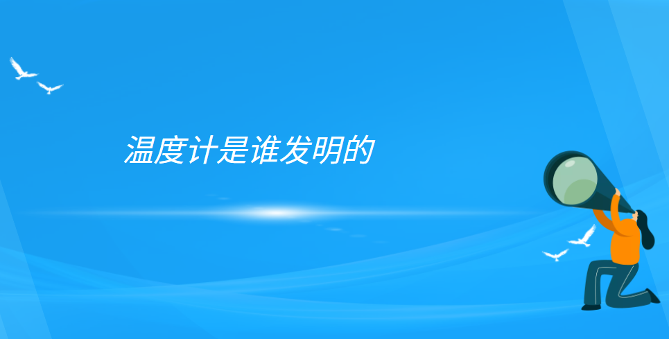 温度计的发明和改进（温度计是谁发明的）