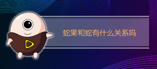 容易混淆的知识:蛇果和蛇有什么关系吗?