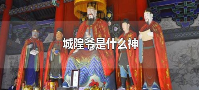 城隍庙里供奉的“城隍爷”是哪一路神仙？（城隍爷是什么神）