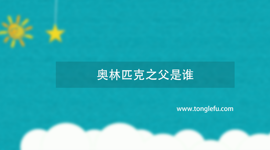 奥林匹克之父是谁？皮埃尔·德·顾拜旦——用毕生心血复兴了1500年前的古奥运会
