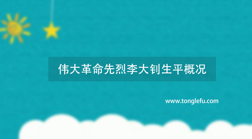 伟大革命先烈李大钊生平概况(李大钊传简介一生)