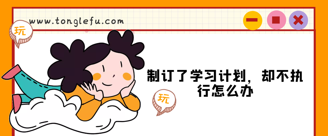制订了学习计划,却不执行怎么办?(附:小学生学习计划表)插图 制订了学习计划,却不执行怎么办?(附:小学生学习计划表)