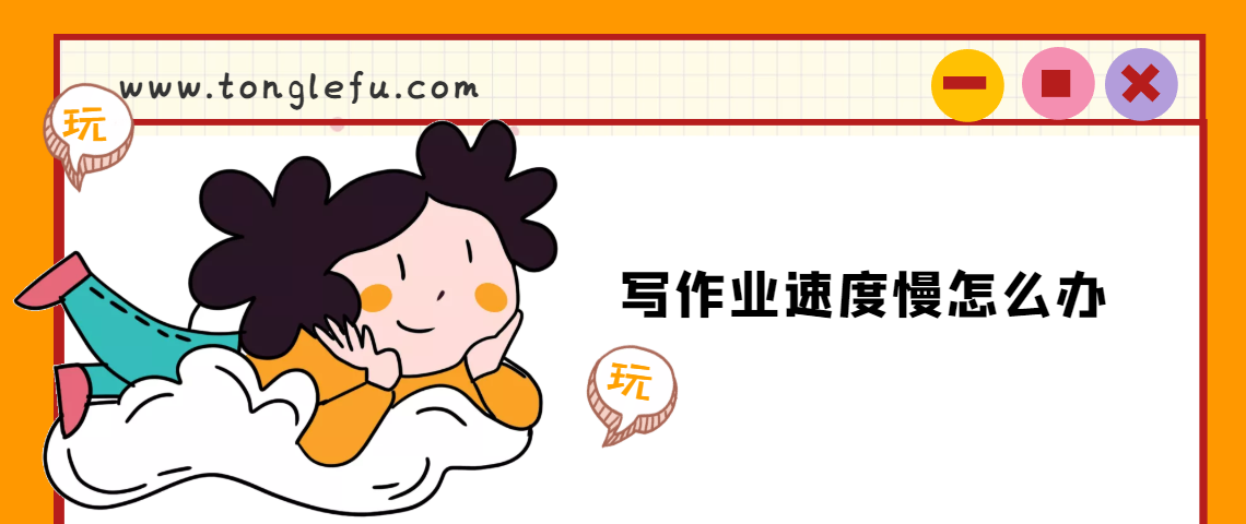 写作业速度慢怎么办 童乐福儿童网