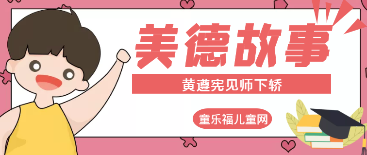 「中华传统美德故事」黄遵宪见师下轿