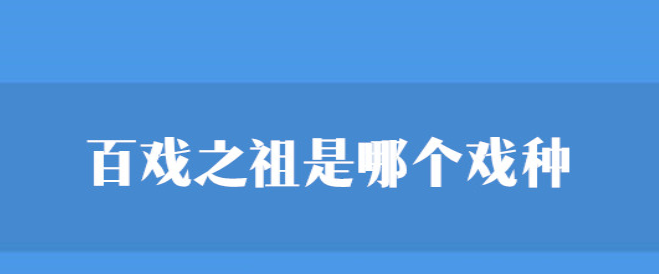百戏之祖是哪个戏种?为什么昆曲被誉为百戏之祖？