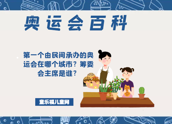 「奥运会知识小百科」第一个由民间承办的奥运会在哪个城市？筹委会主席是谁？