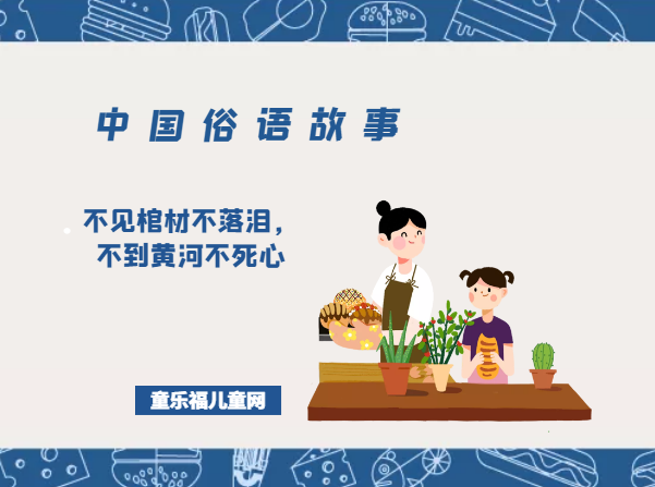 「中国俗语故事」不见棺材不落泪,不到黄河不死心的由来(附意思)插图 「中国俗语故事」不见棺材不落泪,不到黄河不死心的由来(附意思)