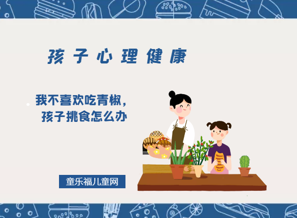 「孩子心理健康教育」我不喜欢吃青椒，孩子挑食怎么办