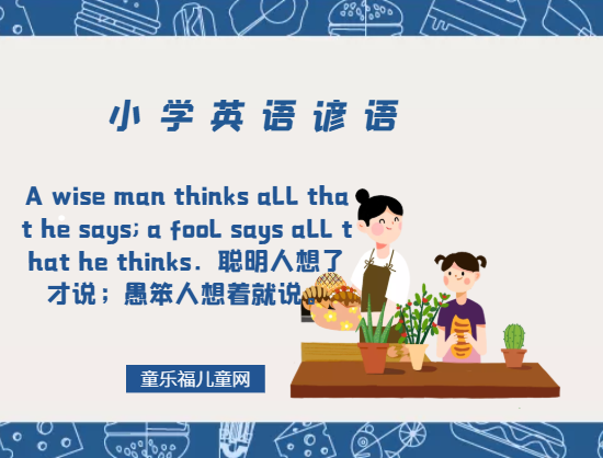 「小学英语谚语」A wise man thinks all that he says; a fool says all that he thinks.聪明人想了才说;愚笨人想着就说。插图 「小学英语谚语」A wise man thinks all that he says; a fool says all that he thinks.聪明人想了才说;愚笨人想着就说。