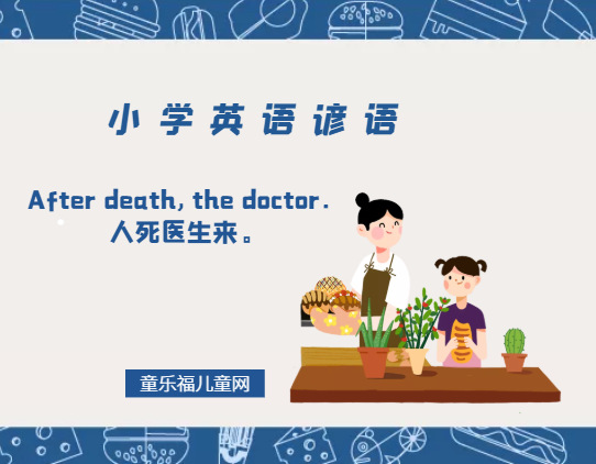 「小学英语谚语」After death, the doctor．人死医生来。