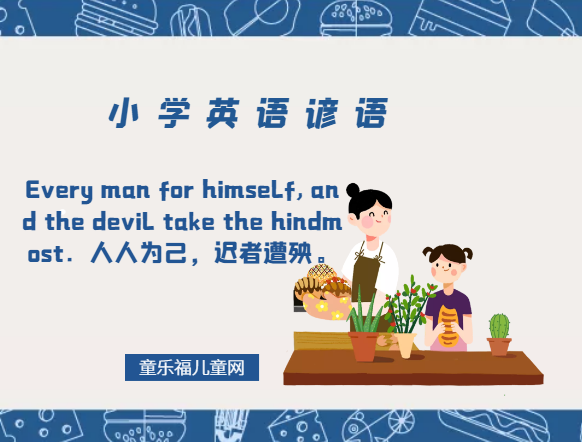 「小学英语谚语」Every man for himself, and the devil take the hindmost．人人为己，迟者遭殃。