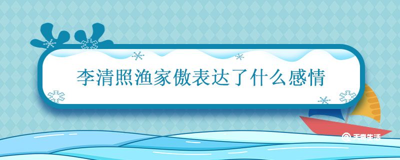 李清照渔家傲表达了什么感情 渔家傲这首诗的思想感情是什么插图1 李清照渔家傲表达了什么感情 渔家傲这首诗的思想感情是什么