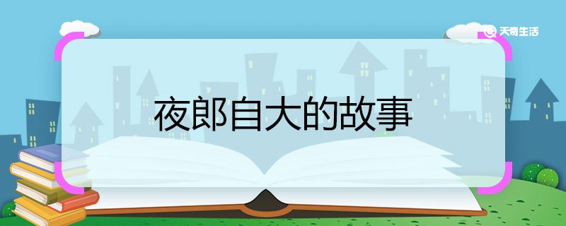 夜郎自大的故事 夜郎自大的成语故事