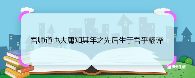 吾师道也夫庸知其年之先后生于吾乎翻译 吾师道也夫庸知其年之先后生于吾乎的意思插图1 吾师道也夫庸知其年之先后生于吾乎翻译 吾师道也夫庸知其年之先后生于吾乎的意思
