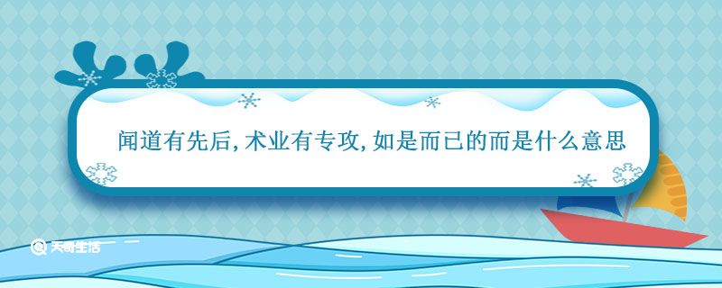 闻道有先后术业有专攻如是而已的而是什么意思 如是而已的而是什么意思插图1 闻道有先后术业有专攻如是而已的而是什么意思 如是而已的而是什么意思