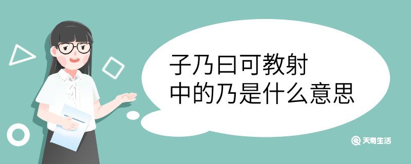子乃曰可教射中的乃是什么意思 子乃曰可教射中的乃意思是什么插图1 子乃曰可教射中的乃是什么意思 子乃曰可教射中的乃意思是什么