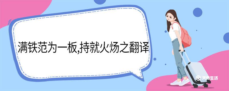 满铁范为一板持就火炀之翻译 满铁范为一板持就火炀之的意思插图1 满铁范为一板持就火炀之翻译 满铁范为一板持就火炀之的意思