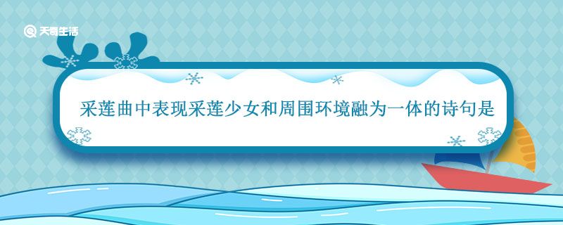 采莲曲中表现采莲少女和周围环境融为一体的诗句是 古诗采莲曲插图1 采莲曲中表现采莲少女和周围环境融为一体的诗句是 古诗采莲曲