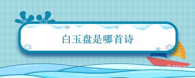 白玉盘是哪首诗 小时不识月是什么诗插图1 白玉盘是哪首诗 小时不识月是什么诗