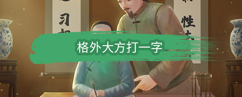 格外大方打一字 格外大方打一什么字插图1 格外大方打一字 格外大方打一什么字