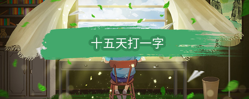 十五天打一字 十五天打一字谜底是什么插图1 十五天打一字 十五天打一字谜底是什么