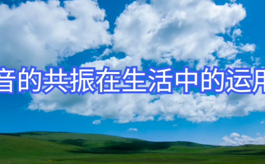 声音的共鸣现象在生活中的运用:耳听八方——水倒满了吗?