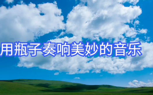 生活中的物理现象：无形乐器——用瓶子奏响美妙的音乐（不同音调的产生过程）