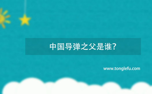 中国导弹之父是谁?钱学森——“中国导弹之父”