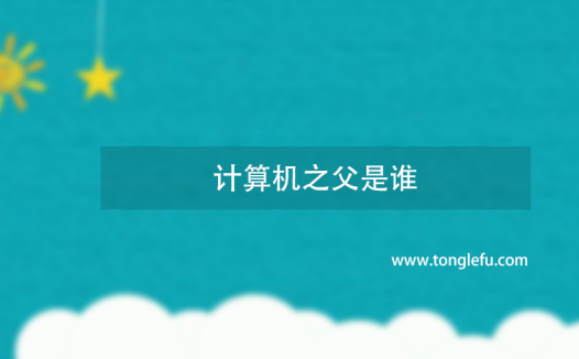 计算机之父是谁?是谁发明了世界上第一台计算机?