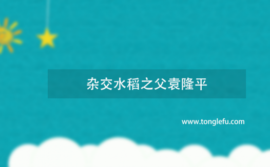 杂交水稻之父袁隆平逝世，享年91岁