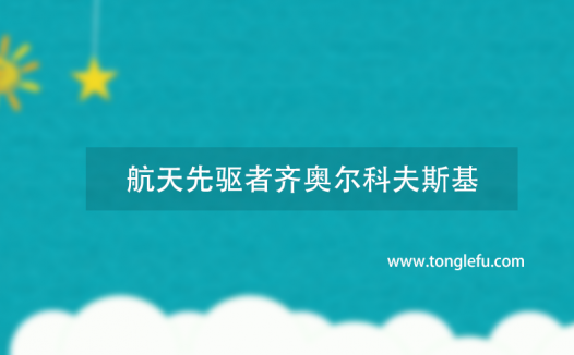 宇航之父是谁?世界上最伟大的航天先驱者齐奥尔科夫斯基