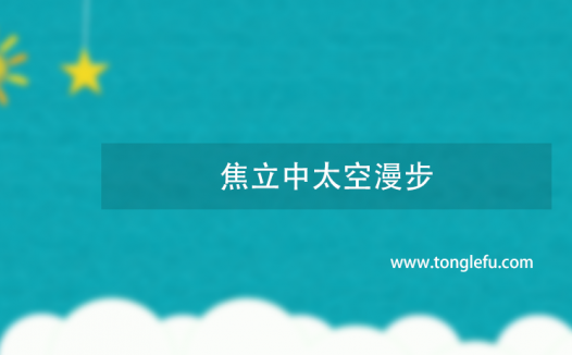 第一个在太空行走的华裔宇航员是谁?焦立中太空漫步