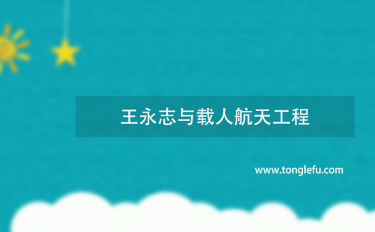 王永志与载人航天工程的故事