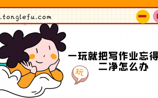 一玩就把写作业忘得一干二净怎么办？（孩子忘记写作业家长应该怎么做）