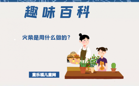 「趣味知识小百科:我们身边的科学知识」火柴是用什么做的?火柴燃烧原理