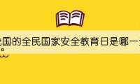 我国的全民国家安全教育日是哪一天