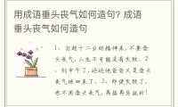 用成语垂头丧气如何造句? 成语垂头丧气如何造句