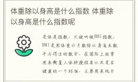 体重除以身高是什么指数 体重除以身高是什么指数呢