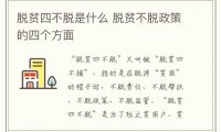 脱贫四不脱是什么 脱贫不脱政策的四个方面