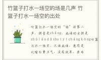 竹篮子打水一场空的场是几声 竹篮子打水一场空的出处