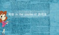 短语in the course of的意思及用法